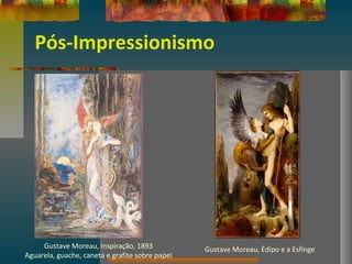 Pós-Impressionismo
Gustave Moreau, Inspiração, 1893
Aguarela, guache, caneta e grafite sobre papel
Gustave Moreau, Édipo e a Esfinge
 