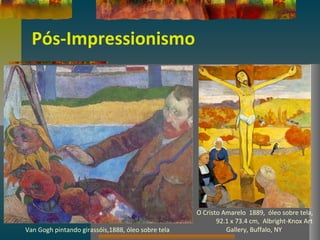 Pós-Impressionismo
Van Gogh pintando girassóis,1888, óleo sobre tela
O Cristo Amarelo 1889, óleo sobre tela,
92.1 x 73.4 cm, Albright-Knox Art
Gallery, Buffalo, NY
 