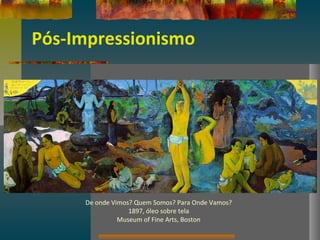 Pós-Impressionismo
De onde Vimos? Quem Somos? Para Onde Vamos?
1897, óleo sobre tela
Museum of Fine Arts, Boston
 