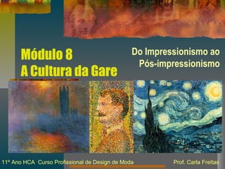 Módulo 8
A Cultura da Gare
Do Impressionismo ao
Pós-impressionismo
11º Ano HCA Curso Profissional de Design de Moda Prof. Carla Freitas
 