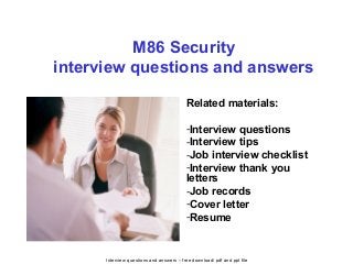 Interview questions and answers – free download/ pdf and ppt file
M86 Security
interview questions and answers
Related materials:
-Interview questions
-Interview tips
-Job interview checklist
-Interview thank you
letters
-Job records
-Cover letter
-Resume
 