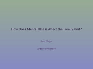 How Does Mental Illness Affect the Family Unit?


                    Lael Clapp

                 Argosy University
 