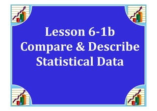 M8 acc lesson 6 1b compare &amp; describe statistical data