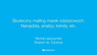 Skuteczny mailing marek odzieżowych. 
Narzędzia, analizy, trendy, etc. 
Michał Leszczyński & 
Ekspert ds. Edukacji 
 