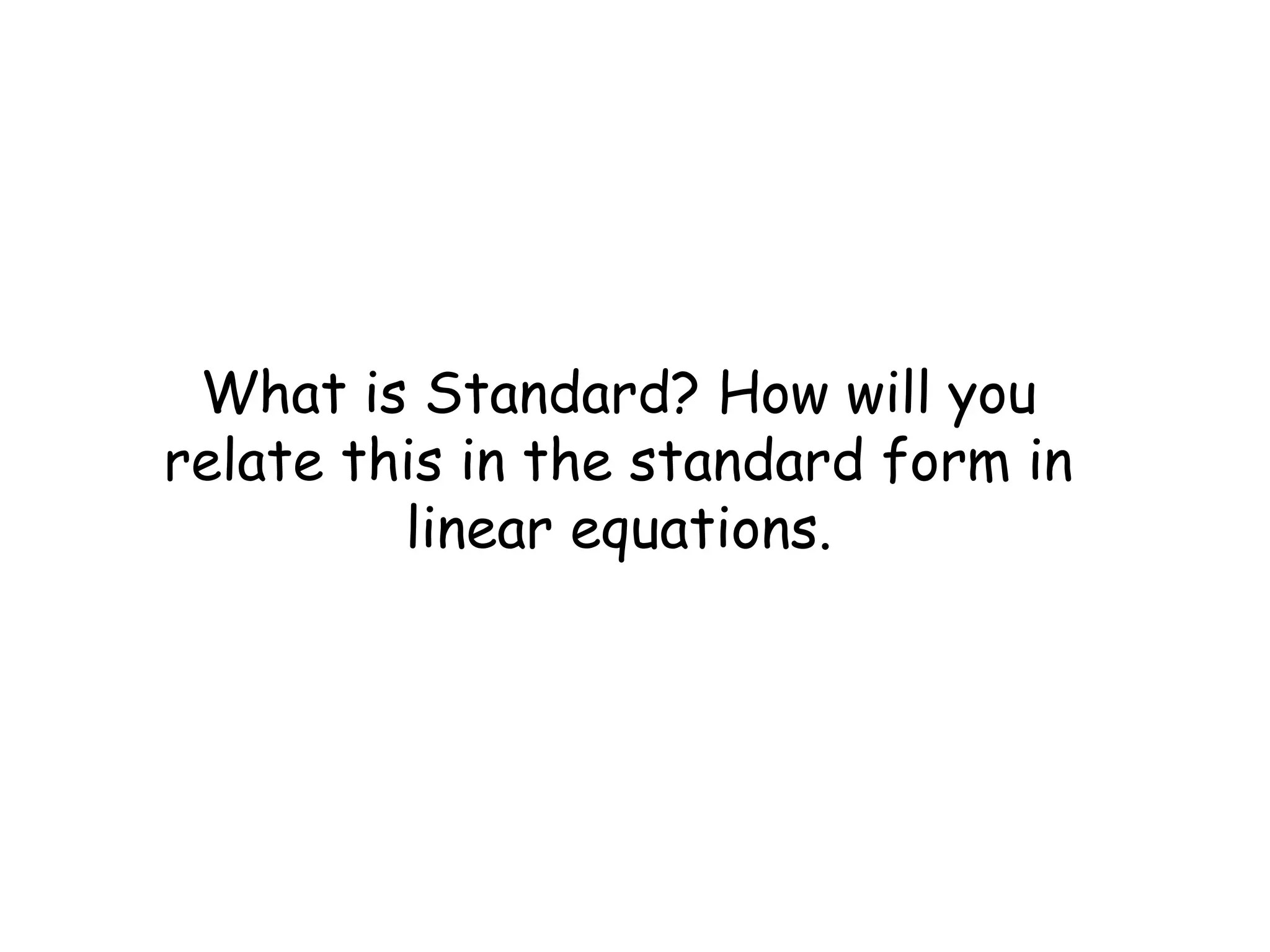 What is Standard? How will you
relate this in the standard form in
linear equations.
 