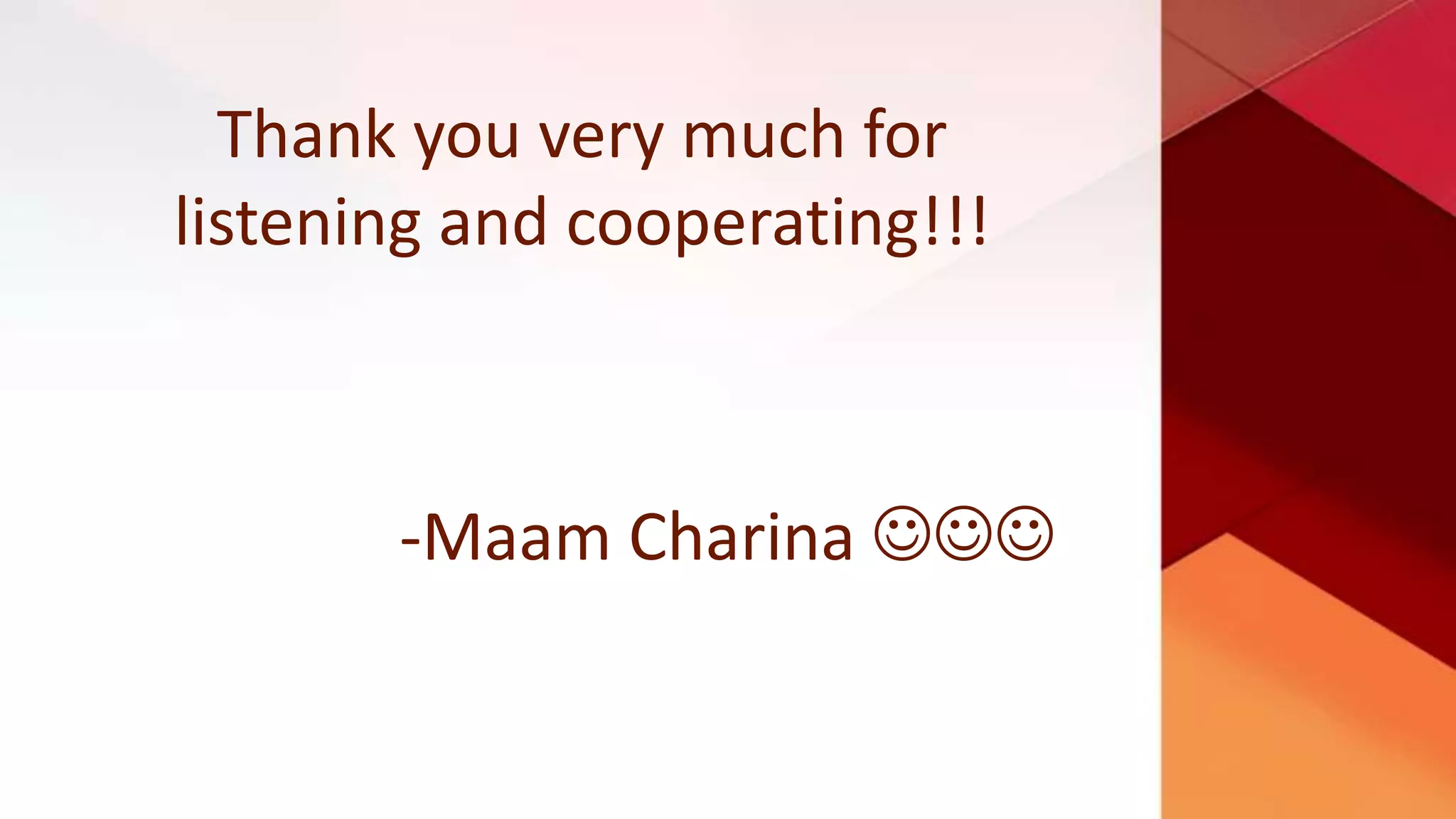 Thank you very much for
listening and cooperating!!!
-Maam Charina 
 