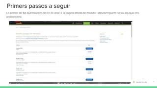 Primers passos a seguir
Lo primer de tot que haurem de fer és anar a la pàgina oficial de moodle i descarreguem l’arxiu zip que ens
proporciona.
 