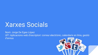Xarxes Socials
Nom: Jorge De Egea López
UF1 Aplicacions web d’escriptori: correur electrònic, calendaris en línia, gestió
d’arxius
 