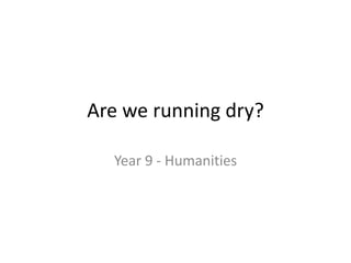 Are we running dry?
Year 9 - Humanities
 