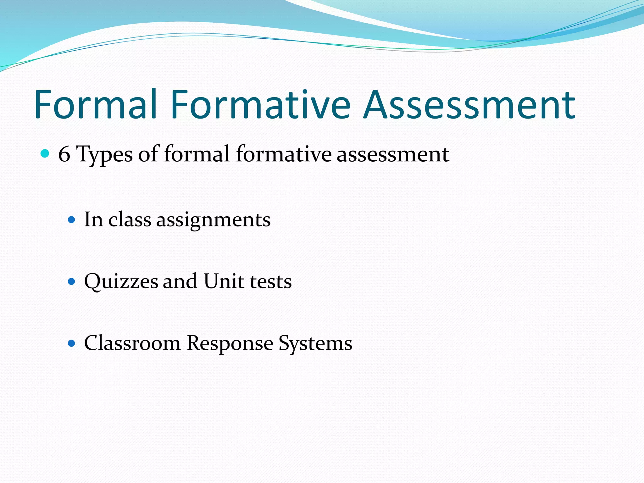 Formal Formative Assessment
 6 Types of formal formative assessment
 In class assignments
 Quizzes and Unit tests
 Classroom Response Systems
 