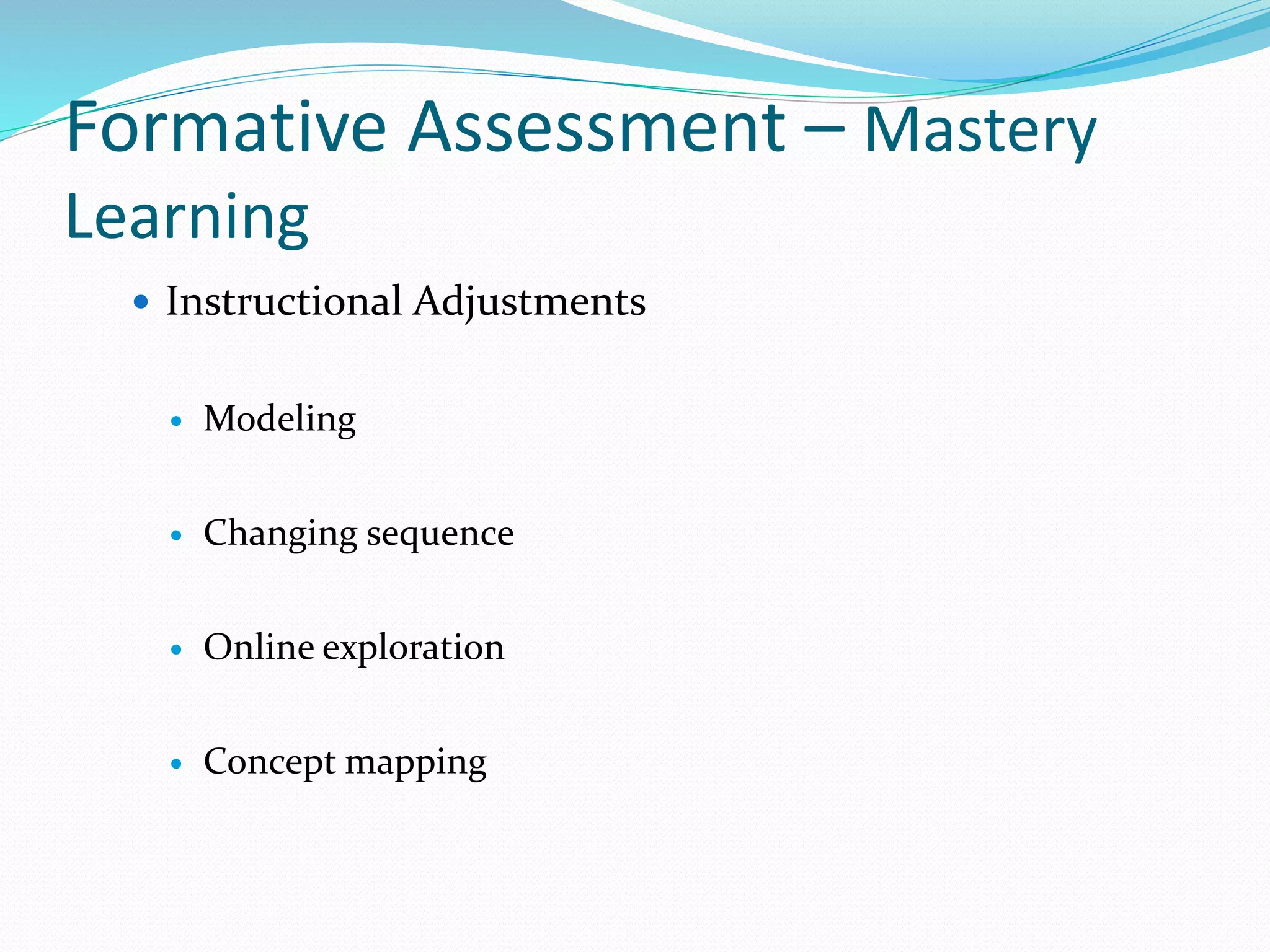 Formative Assessment – Mastery
Learning
 Instructional Adjustments
 Modeling
 Changing sequence
 Online exploration
 Concept mapping
 