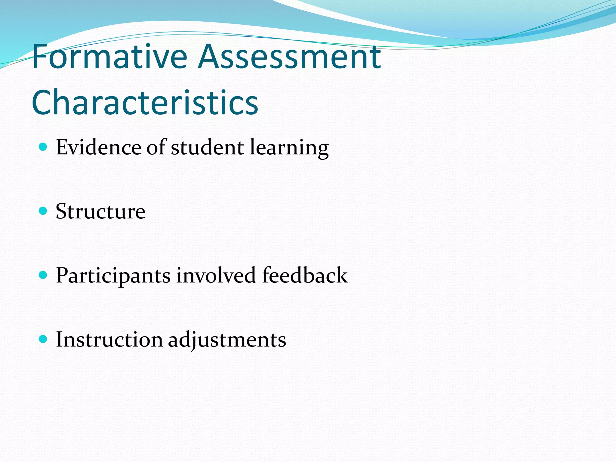 Formative Assessment
Characteristics
 Evidence of student learning
 Structure
 Participants involved feedback
 Instruction adjustments
 