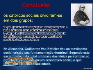 Conclusão
os católicos sociais dividiram-se
em dois grupos:
Von Ketteler
 