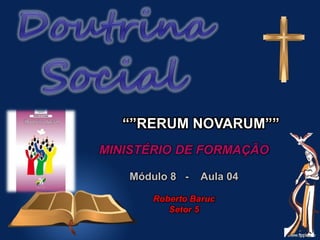 MINISTÉRIO DE FORMAÇÃO
Módulo 8 - Aula 04
Roberto Baruc
Setor 5
“”RERUM NOVARUM””
 