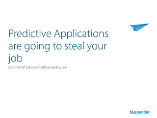 Predictive Applications
are going to steal your
job
Lars Trieloﬀ | @trieloﬀ @byanalytics_en
 