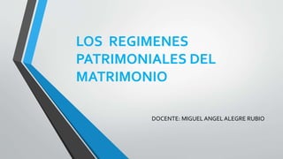 LOS REGIMENES
PATRIMONIALES DEL
MATRIMONIO
DOCENTE: MIGUEL ANGEL ALEGRE RUBIO
 