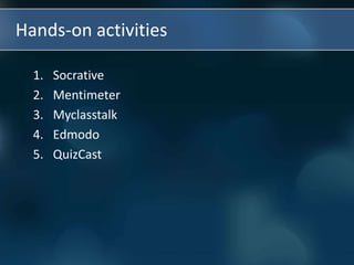 Hands-on activities
1. Socrative
2. Mentimeter
3. Myclasstalk
4. Edmodo
5. QuizCast
 