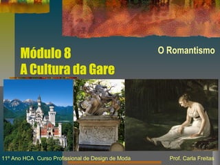 Módulo 8
A Cultura da Gare
O Romantismo
11º Ano HCA Curso Profissional de Design de Moda Prof. Carla Freitas
 