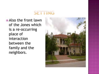  Also the front lawn
 of the Jones which
 is a re-occurring
 place of
 interaction
 between the
 family and the
 neighbors.
 