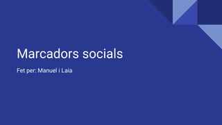 Marcadors socials
Fet per: Manuel i Laia
 