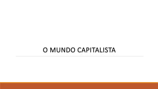 O MUNDO CAPITALISTA
 