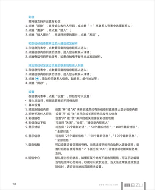 彩信
      需网络支持并设置好彩信
     1. 点触“新建”，直接输入收件人号码，或点触“ + ”从联系人列表中选择联系人；
     2. 点触“更多”，再点触“插入”；
     3. 点触“插入图片”，再选择所要的图片，点触“发送”。


      和您已经信息联系过的人通话或发邮件
     1. 在信息列表中，点触要回复的信息联系人进入；
     2. 点触信息内容列表的顶部，进入显示联系人详情；
     3. 点触电话号码开始拨号，如果点触电子邮件地址发送邮件。


      添加您已经发送过信息的联系到联系人列表
     1. 在信息列表中，点触要回复的信息联系人进入；
     2. 点触信息内容列表的顶部，进入显示联系人详情；
     3. 点触   ，添加相关联系人信息。如姓名，邮件地址等；
     4. 点触“保存”。


      设置
      在信息列表中，点触“设置”，然后您可以设置：
     • 接入点选择，根据运营商的不同做选择
     • 基本设置
     1. 预览新短信内容    设置 "开" 或 "关" 来开启或关闭有新信息时直接弹出显示信息内容
     2. 拒绝无发件人短信   设置"开" 或 "关" 来开启或关闭拒绝无发件人信息
     3. 彩信接收       设置"开" 或 "关" 来开启或关闭接收彩信的功能
     4. 彩信自动下载     可选择 "关闭"，"全部"，"通信录内联系人"
     5. 显示对话       可选择 " 25个最新对话 "，" 50个最新对话 "，" 100个最新对话 "，
                   " 全部对话 "
     6. 显示信息       可选择 "25个最新信息 "，" 50个最新信息 "，" 100个最新信息 "，
                   " 全部信息 "
     7 . 语音信箱      可以设置语音信箱的号码。当无法接听时将自动转入语音信箱；设
                   置好后将在拨号界面 "1" 下面出现 "   "；语音信箱功能需服务商
                   支持。
     8 . 短信中心      默认是为空的状态，如果在某个地方不能收到短信，可以手动编辑
                   当地短信中心的号码，以便可以收发短信。当无法正常接受或发送
                   短信时，请咨询当地的营运商来设置。




58
 