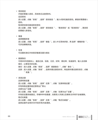 • 密码锁定
      开锁时需键入密码，否则将无法使用M8。
      设定密码
      进入设置，点触“系统”，选择”密码锁定“，输入4至8位数的密码。解锁时需要键入
      密码。
      取消密码锁功能或修改密码
      进入设置，点触“系统”，选择”密码锁定“，“更改密码”或“取消密码”，更改密
      码需键入新密码。


     • 键盘
      选择模糊拼音
      进入设置，点触“系统”，选择”键盘“。进入中文简体拼音，再 选择”模糊拼音“，
      可多选模糊拼音。


     • 校准
      可设置校准红外控测灵敏度及重力感应


     • 数据备份
      可将M8中的联系人、通话记录、信息、日历、时钟、黑名单、快速拨号、输入法词典
      备份，以便丢失时还原。
      备份：进入设置，点触“系统”，选择”数据备份“，点触”备份“。
      还原：进入设置，点触“系统”，选择所要还原的时间，再选择所要还原的项目，点触
            ”恢复“。


     • 系统还原
      还原网络设置
      进入设置，点触“系统”，选择”还原“，点触“还原网络设置”。
      所有网络设置将被还原到出厂默认
      还原为出厂设置
      进入设置，点触“系统”，选择”还原“，点触“还原为出厂设置”。
      所有的设置将被重设。存储M8中的数据，如联系人列表以及媒体文件将不会被删除。
      格式化磁盘
      进入设置，点触“系统”，选择”还原“，点触“格式化磁盘”。
      选择此操作会将DISK中的所有内容清掉。




66
 