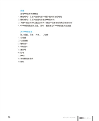 用量
       查看M8使用统计情况
     1. 使用时间：自上次充满电起M8处于使用状态的时间
     2. 待机时间：自上次充满电起使用M8的时间
     3. 本循环通话时间和通话总时间：最近一次通话时间和总通话时间
     4. GPRS网络数据的发送、 接收：数据通过GPRS网络收发的流量


       关于M8的信息
       进入设置，点触 “关于...”，包括：
     1. 总容量
     2. 可用容量
     3. 硬件版本
     4. 软件版本
     5. 序列号
     6. 型号
     7. IMEI
     8. 调制解调器固件
     9. 版权




68
 