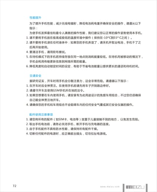 性能提升

      为了提升手机性能，减少无线电辐射，降低电池耗电量并确保安全的操作，请遵从以下
      指示：
      为使手机发挥最佳和最令人满意的操作性能，我们建议您以正常的操作姿势使用本手机。
     1. 请不要将手机放在极高或极低的温度环境中操作（保持在-10ºC到55º C之间） 。
     2. 请不要将手机浸在任何液体中：如果您的手机弄湿了，请关机并取出电池，手机干了之
      后再开始使用。
     4. 要清洁手机，请用软布擦拭。
     5. 在待机模式下的手机若持续存放在同一地点则消耗能量较低。在待机而被移动的情况下，
      手机会耗用传输更新信息到网络所需的能量。
     6. 降低亮度和自动锁定时间的设定，有助于节省电池能量以提供更长的通话和待机时间。


      交通安全
      据研究证实，开车时用手机会分散注意力，这会非常危险。请遵循以下指示：
     1. 在开车时应全神贯注。在使用手机前请先将车子开到路边停好。
     2. 请遵守开车及使用GSM手机所在地的法令。
     3. 如果您想要在车内使用手机，请安装专为此用途设计的免提车用组合，不过您仍须确保
      自己能全神贯注地开车。
     4. 请确保您的手机和车用组合不会阻碍车内的任何安全气囊或其它安全仪器的操作。


      配件使用注意事项
     1. 请您将所有的配件（如SIM卡、电池等）放置于儿童接触不到的地方， 以免发生危险。
     2. 取出手机电池前，请务必关闭手机，断开手机与充电器的连接。
     3. 由于手机配件不具有防水性能，请保持所有配件干燥。
     4. 切断任何配件的电源时，应正确拔出插头，切勿拉扯电源线。




72
 
