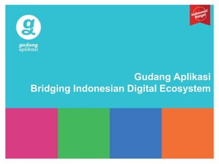 Gudang Aplikasi
Bridging Indonesian Digital Ecosystem
 