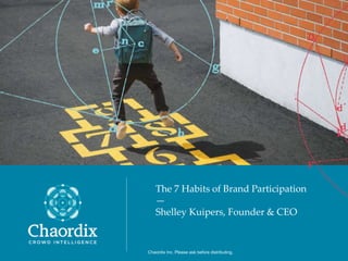 0Chaordix Inc. Please ask before distributing.Chaordix Inc. Please ask before distributing.
The 7 Habits of Brand Participation
—
Shelley Kuipers, Founder & CEO
 