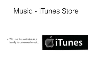 Music - ITunes Store 
• We use this website as a 
family to download music. 
