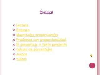 ÍNDICE

 Lectura
 Esquema

 Magnitudes proporcionales

 Problemas con proporcionalidad

 El porcentaje o tanto porciento

 Calculo de porcentajes

 Juegos

 Videos
 
