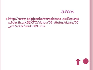 JUEGOS

   http://www.ceipjuanherreraalcausa.es/Recurso
    sdidacticos/SEXTO/datos/03_Mates/datos/05
    _rdi/ud09/unidad09.htm
 