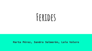 Ferides
Marta Pérez, Sandra Salmerón, Laia Valero
 