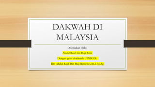 DAKWAH DI
MALAYSIA
Disediakan oleh :
Abdul Rauf bin Haji Rimi
Dengan gelar akademik UINSGD :
Drs Abdul Rauf Bin Haji Rimi S.Kom.I, M.Ag
 
