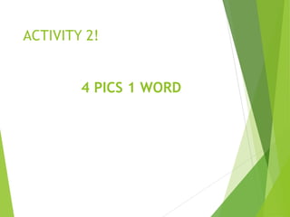 ACTIVITY 2!
4 PICS 1 WORD
 