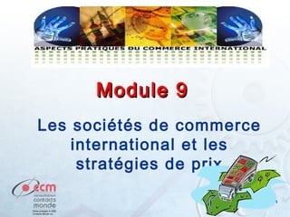 Module 9
Les sociétés de commerce
international et les
stratégies de prix
1

 