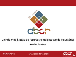 www.captadores.org.br#festivalABCR
Unindo mobilização de recursos e mobilização de voluntários
André de Geus Cervi
 