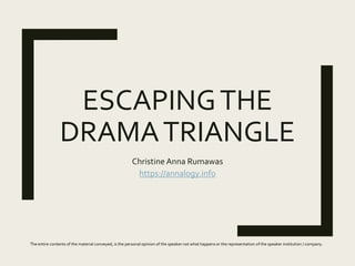 ESCAPINGTHE
DRAMATRIANGLE
Christine Anna Rumawas
https://annalogy.info
The entire contents of the material conveyed, is the personal opinion of the speaker not what happens or the representation of the speaker institution / company.
 