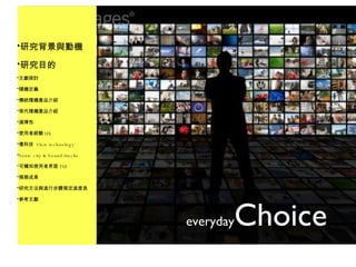 everyday Choice 研究背景與動機 研究目的 文獻探討 隨機定義 傳統隨機產品介紹 現代隨機產品介紹 選擇性 使用者經驗 UX 慢科技  Slow technology Sonic city & Sound/tracks 可觸知使用者界面 TUI 預期成果 研究方法與進行步驟預定進度表 參考文獻 