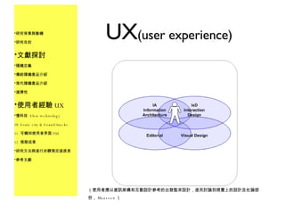UX (user experience) 研究背景與動機 研究目的 文獻探討 隨機定義 傳統隨機產品介紹 現代隨機產品介紹 選擇性 使用者經驗 UX 慢科技  Slow technology Sonic city & Sound/tracks 可觸知使用者界面 TUI 預期成果 研究方法與進行步驟預定進度表 參考文獻 （使用者應以資訊架構和互動設計參考的出發點來設計，進而討論到視覺上的設計及社論部份， Maassen ） 