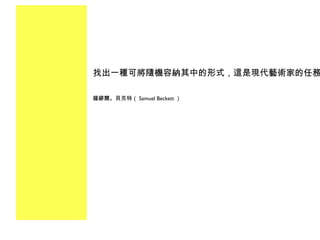 找出一種可將隨機容納其中的形式，這是現代藝術家的任務  薩繆爾。貝克特（ Samuel Beckett ） 