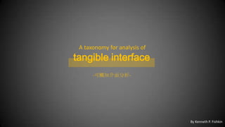  A taxonomy for analysis of,[object Object],tangible interface,[object Object],-可觸知介面分析-,[object Object],By Kenneth P. Fishkin,[object Object]