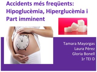 Accidents més freqüents:
Hipoglucèmia, Hiperglucèmia i
Part imminent
Tamara Mayorgas
Laura Pérez
Gloria Bonell
1r TEI D
 