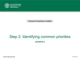 Inclusive business models
www.fao.org/economic/esa/ © FAO, 2017
Step 2: Identifying common priorities
SESSION 9
 