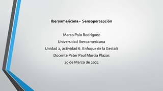 Iberoamericana - Sensopercepción
Marco Polo Rodríguez
Universidad Iberoamericana
Unidad 2, actividad 6. Enfoque de la Gestalt
Docente Peter Paul Murcia Plazas
20 de Marzo de 2021
 