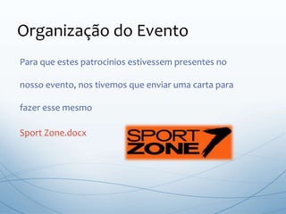 Para que estes patrocinios estivessem presentes no
nosso evento, nos tivemos que enviar uma carta para
fazer esse mesmo
Sport Zone.docx
Organização do Evento
 