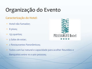  Hotel não fumador;
 8 pisos;
 133 quartos;
 3 Salas de estar;
 2 Restaurantes Panorâmicos;
 Todos com luz natural e capacidade para acolher Reuniões e
Banquetes entre 10 a 400 pessoas;
Organização do Evento
Caracterização do Hotel:
 