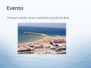 O nosso evento vai ser realizado na praia da Baia.
Evento
 